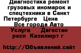 Диагностика,ремонт грузовых иномарок и спецтехники в Санкт-Петербурге › Цена ­ 1 500 - Все города Авто » Услуги   . Дагестан респ.,Кизилюрт г.